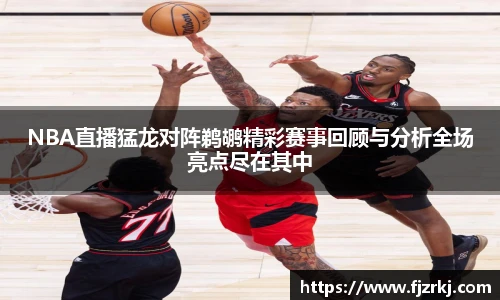 NBA直播猛龙对阵鹈鹕精彩赛事回顾与分析全场亮点尽在其中