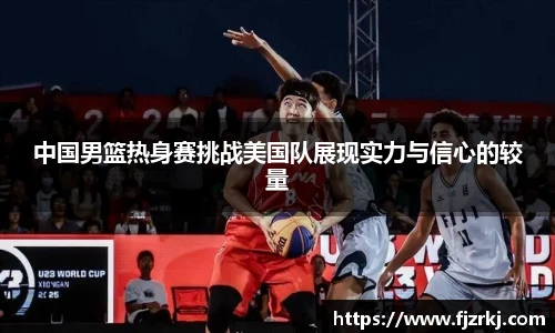 中国男篮热身赛挑战美国队展现实力与信心的较量