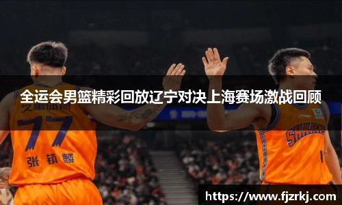 世界杯直播全运会男篮精彩回放辽宁对决上海赛场激战回顾