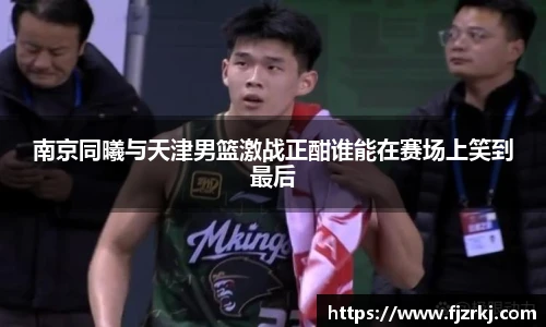 世界杯直播南京同曦与天津男篮激战正酣谁能在赛场上笑到最后