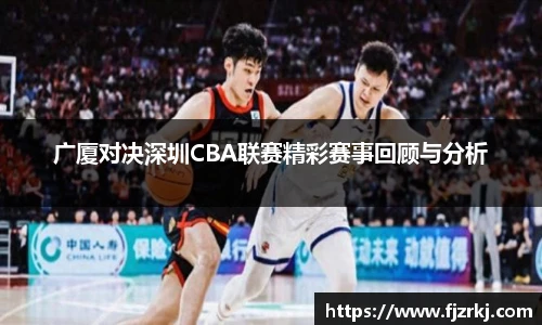 广厦对决深圳CBA联赛精彩赛事回顾与分析