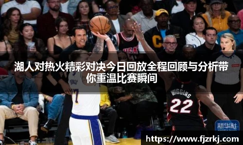 湖人对热火精彩对决今日回放全程回顾与分析带你重温比赛瞬间