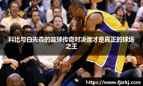 科比与白先森的篮球传奇对决谁才是真正的球场之王