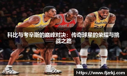 科比与考辛斯的巅峰对决：传奇球星的荣耀与挑战之路