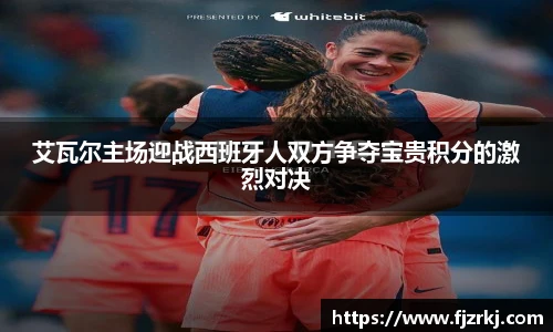 艾瓦尔主场迎战西班牙人双方争夺宝贵积分的激烈对决