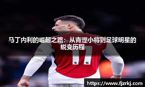 马丁内利的崛起之路：从青涩小将到足球明星的蜕变历程