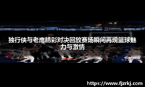 独行侠与老鹰精彩对决回放赛场瞬间再现篮球魅力与激情