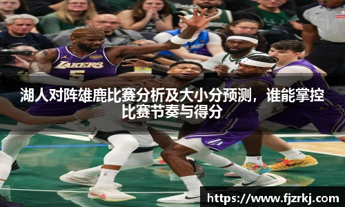 湖人对阵雄鹿比赛分析及大小分预测，谁能掌控比赛节奏与得分
