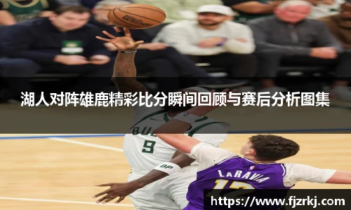湖人对阵雄鹿精彩比分瞬间回顾与赛后分析图集