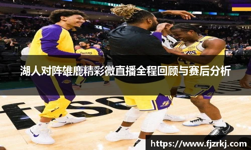 湖人对阵雄鹿精彩微直播全程回顾与赛后分析