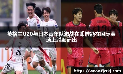 英格兰U20与日本青年队激战在即谁能在国际赛场上脱颖而出