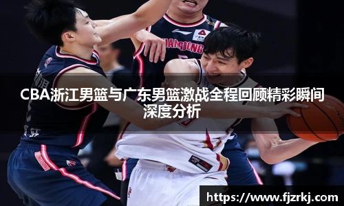 CBA浙江男篮与广东男篮激战全程回顾精彩瞬间深度分析